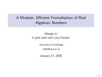 A Modular, Efficient Formalisation of Real  Algebraic Numbers  Wenda Li  in joint work with Larry