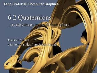 6.2 Quaternions  ...or, adventures on the 4D unit sphere  Jaakko Lehtinen  with lots of slides from