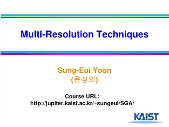 Multi-Resolution Techniques  Sung-Eui Yoon (  )  Course URL: