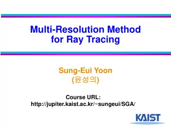 Multi-Resolution Method  for Ray Tracing  Sung-Eui Yoon (  )  Course URL: