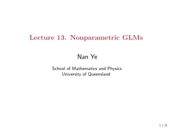 Lecture 13. Nonparametric GLMs  Nan Ye  School of Mathematics and Physics  University of Queensland