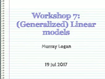 Workshop 7:  (Generalized) Linear  models  Murray Logan  19 Jul 2017  Section 1  Linear model