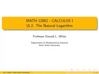 MATH 12002 - CALCULUS I  5.2: The Natural Logarithm  Professor Donald L. White  Department of