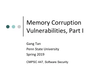 Memory Corruption  Vulnerabilities, Part I  Gang Tan  Penn State University  Spring 2019  CMPSC