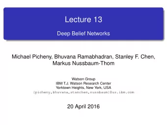 Lecture 13  Deep Belief Networks  Michael Picheny, Bhuvana Ramabhadran, Stanley F  . Chen,  Markus