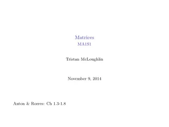 Matrices  MA1S1  Tristan McLoughlin  November 9, 2014  Anton &amp; Rorres: Ch 1.3-1.8  Basic matrix
