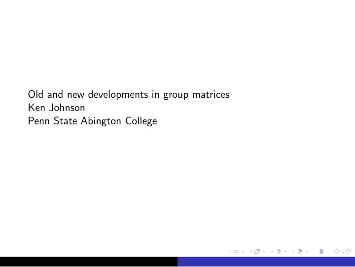 old and new developments in group matrices ken johnson