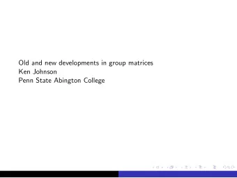 Old and new developments in group matrices  Ken Johnson  Penn State Abington College  Outline