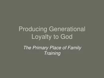 Producing Generational  Loyalty to God  The Primary Place of Family  Training  Whereas in 1820