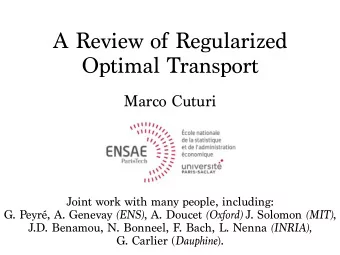 A Review of Regularized  Optimal Transport  Marco Cuturi  Joint work with many people, including: