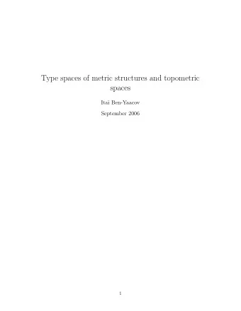 Type spaces of metric structures and topometric  spaces  Ita   Ben-Yaacov  September 2006  1  1