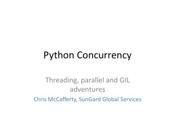Python Concurrency  Threading, parallel and GIL  adventures  Chris McCafferty, SunGard Global