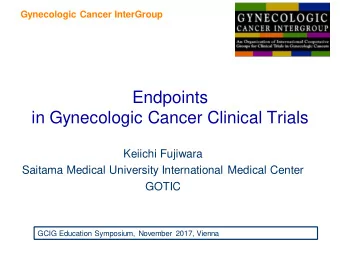 Endpoints  in Gynecologic Cancer Clinical Trials  Keiichi Fujiwara  Saitama Medical University