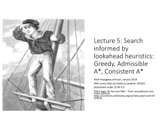 Lecture 5: Search  informed by  lookahead heuristics:  Greedy, Admissible  A*, Consistent A*  Mark