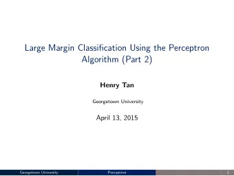 Large Margin Classification Using the Perceptron  Algorithm (Part 2)  Henry Tan  Georgetown