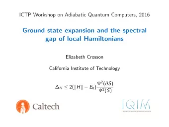 Ground state expansion and the spectral  gap of local Hamiltonians  Elizabeth Crosson  California
