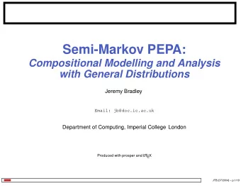 Semi-Markov PEPA:  Compositional Modelling and Analysis  with General Distributions  Jeremy Bradley