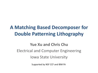 A Matching Based Decomposer for  Double Patterning Lithography  Yue Xu and Chris Chu  Electrical