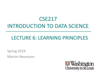 CSE217  INTRODUCTION TO DATA SCIENCE  LECTURE 6: LEARNING PRINCIPLES  Spring 2019  Marion Neumann