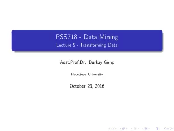 PSS718 - Data Mining  Lecture 5 - Transforming Data  Asst.Prof.Dr. Burkay Gen  Hacettepe