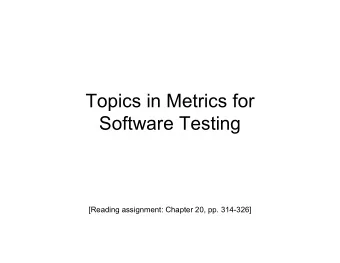 Topics in Metrics for  Software Testing  [Reading assignment: Chapter 20, pp. 314-326]