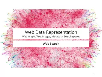 Web Data Representation  Web Graph, Text, Images, Metadata, Search spaces  Web Search  1  The Web