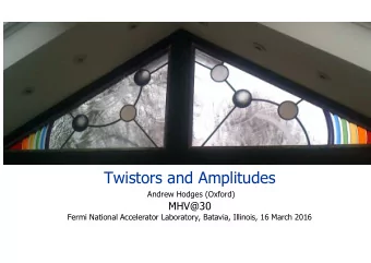 Twistors and Amplitudes  Andrew Hodges (Oxford)  MHV@30  Fermi National Accelerator Laboratory,