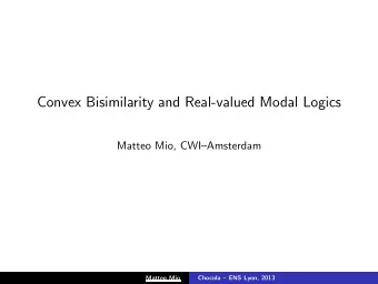 Convex Bisimilarity and Real-valued Modal Logics  Matteo Mio, CWIAmsterdam  Matteo Mio  Chocola