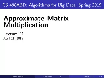 Approximate Matrix  Multiplication  Lecture 21  April 11, 2019  Chandra (UIUC)  CS498ABD  1  Spring
