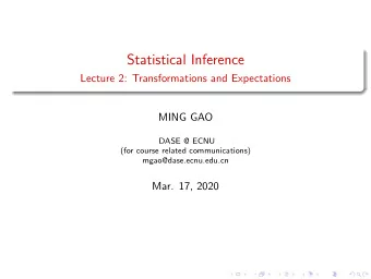 Statistical Inference  Lecture 2: Transformations and Expectations  MING GAO  DASE @ ECNU  (for