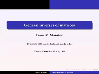General inverses of matrices  Ivana M. Staniev  University of Belgrade, Technical faculty in Bor