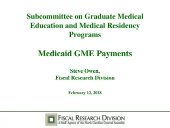 Medicaid GME Payments  Steve Owen,  Fiscal Research Division  February 12, 2018  Discussion Guide