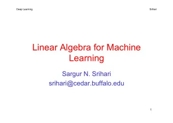 Linear Algebra for Machine  Learning  Sargur N. Srihari  srihari@cedar.buffalo.edu  1  Deep