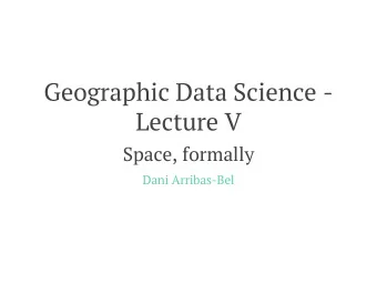 Geographic Data Science -  Lecture V  Space, formally  Dani Arribas-Bel  Today  The need to