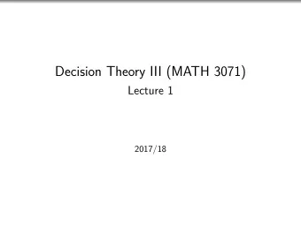 Decision Theory III (MATH 3071)  Lecture 1  2017/18  Useful Information  Lecturers: Dr Camila