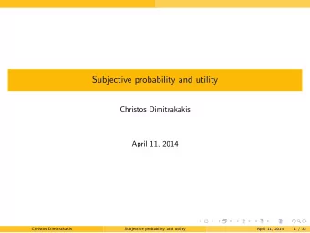 Subjective probability and utility  Christos Dimitrakakis  April 11, 2014  .  .  .  .  .  .  .  .