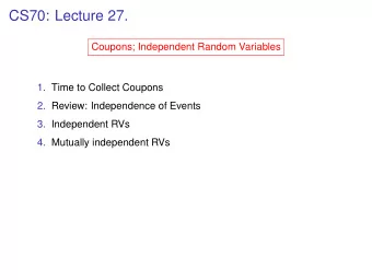 CS70: Lecture 27.  Coupons; Independent Random Variables  1. Time to Collect Coupons  2. Review: