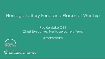 Heritage Lottery Fund and Places of Worship  Ros Kerslake OBE  Chief Executive, Heritage Lottery