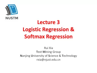 Logistic Regression &amp;  Softmax Regression  Rui Xia T ext M ining Group N anjing U niversity of