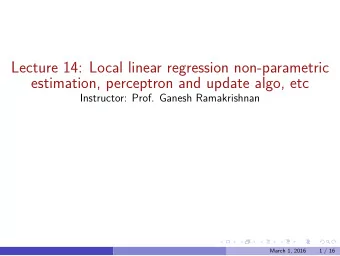 Lecture 14: Local linear regression non-parametric  estimation, perceptron and update algo, etc