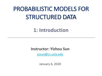 PROBABILISTIC MODELS FOR  STRUCTURED DATA  1: Introduction  Instructor: Yizhou Sun