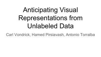 Anticipating Visual  Representations from  Unlabeled Data  Carl Vondrick, Hamed Pirsiavash, Antonio