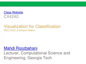 Visualization for Classification  ROC, AUC, Confusion Matrix  Mahdi Roozbahani  Lecturer,