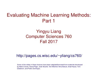 Evaluating Machine Learning Methods:  Part 1  Yingyu Liang  Computer Sciences 760  Fall 2017