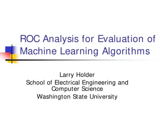 ROC Analysis for Evaluation of  Machine Learning Algorithms  Larry Holder  School of Electrical