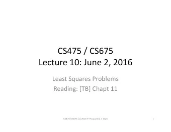 CS475 / CS675  Lecture 10: June 2, 2016  Least Squares Problems  Reading: [TB] Chapt 11