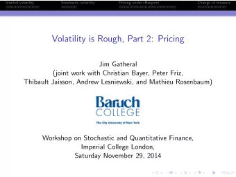 Volatility is Rough, Part 2: Pricing  Jim Gatheral  (joint work with Christian Bayer, Peter Friz,