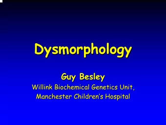 Dysmorphology  Dysmorphology  Guy Besley  Guy Besley  Willink Biochemical Genetics Unit,  Willink