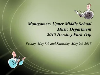 Montgomery Upper Middle School  Music Department  2015 Hershey Park Trip  Friday, May 8th and