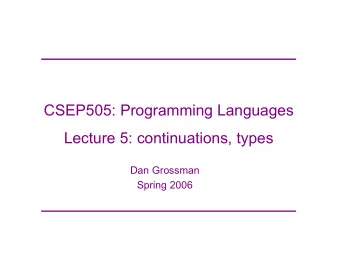 CSEP505: Programming Languages  Lecture 5: continuations, types  Dan Grossman  Spring 2006